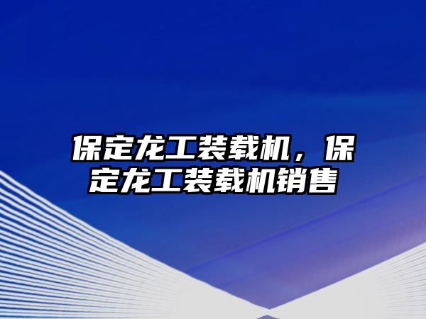 保定龍工裝載機，保定龍工裝載機銷售