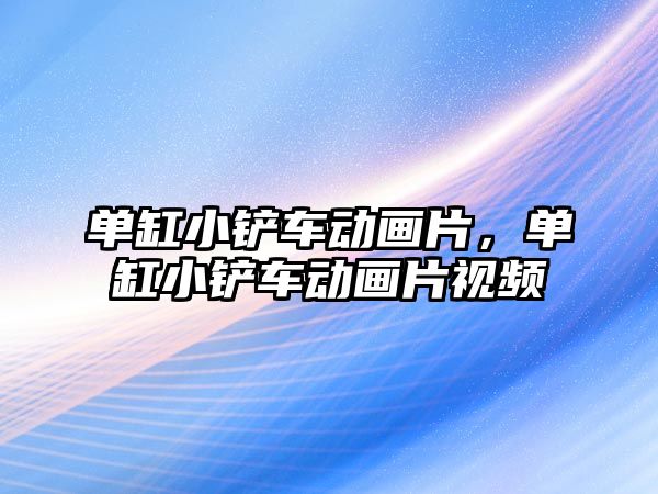 單缸小鏟車動畫片，單缸小鏟車動畫片視頻