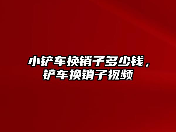 小鏟車換銷子多少錢，鏟車換銷子視頻