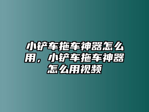 小鏟車拖車神器怎么用，小鏟車拖車神器怎么用視頻