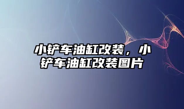 小鏟車油缸改裝，小鏟車油缸改裝圖片