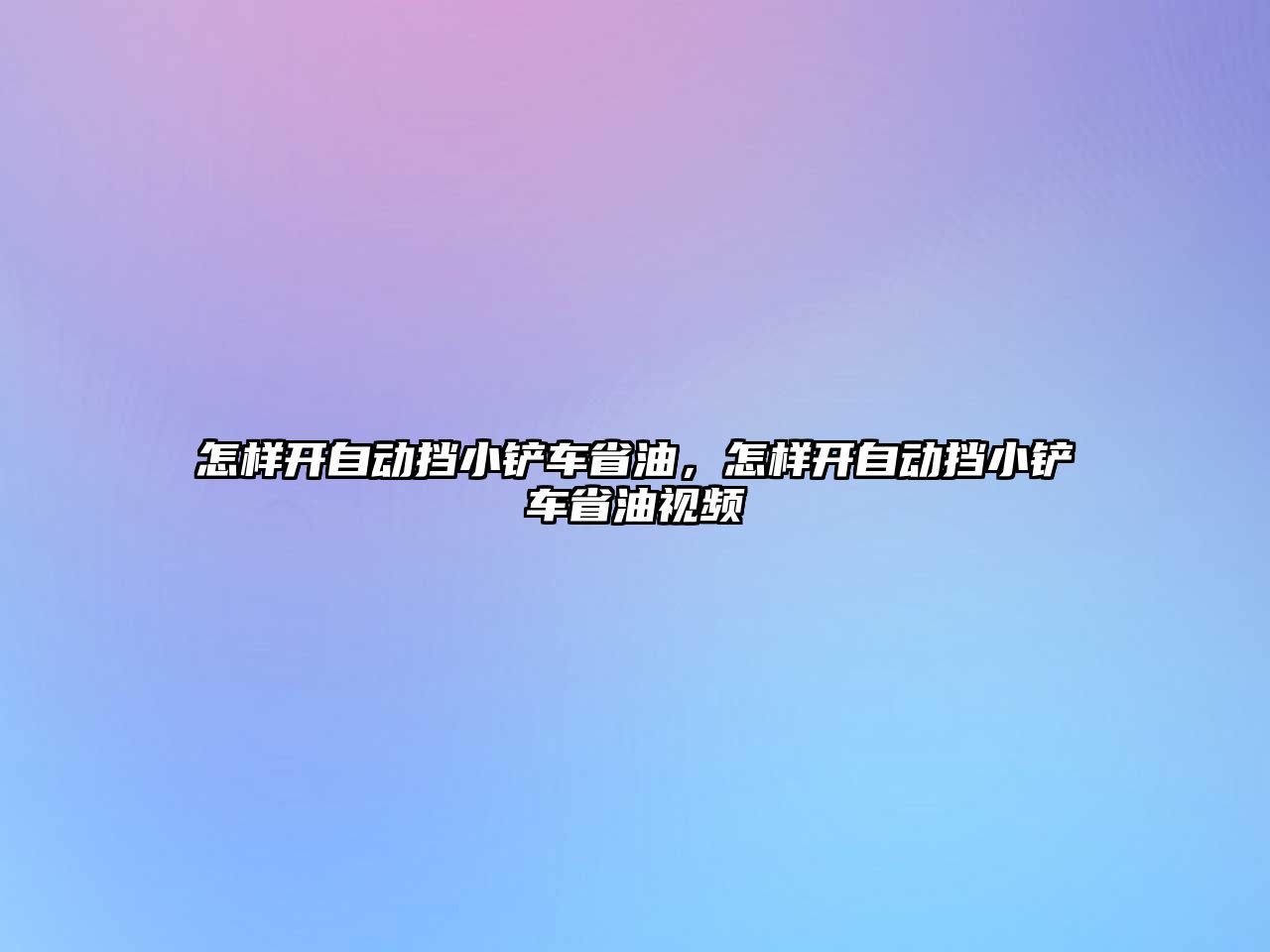 怎樣開自動擋小鏟車省油，怎樣開自動擋小鏟車省油視頻