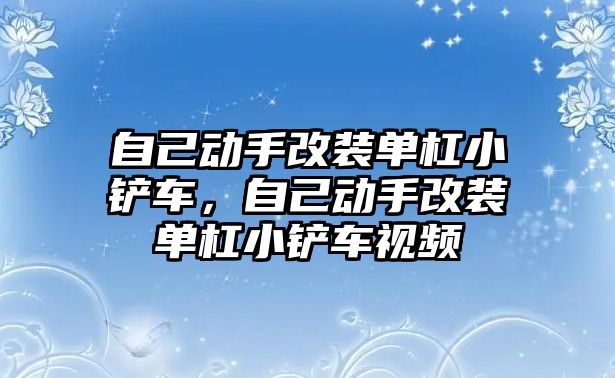 自己動手改裝單杠小鏟車，自己動手改裝單杠小鏟車視頻