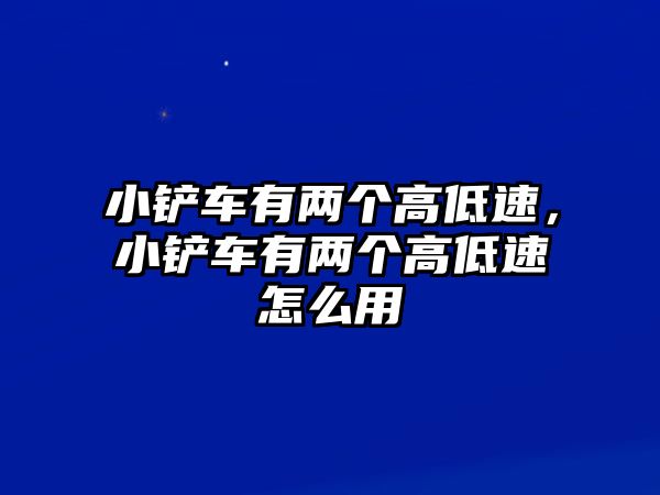 小鏟車有兩個高低速，小鏟車有兩個高低速怎么用