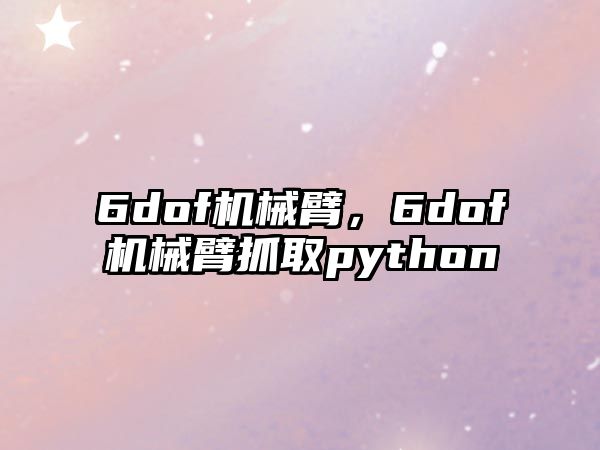 6dof機械臂，6dof機械臂抓取python