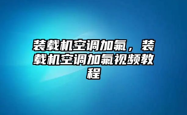 裝載機(jī)空調(diào)加氟，裝載機(jī)空調(diào)加氟視頻教程