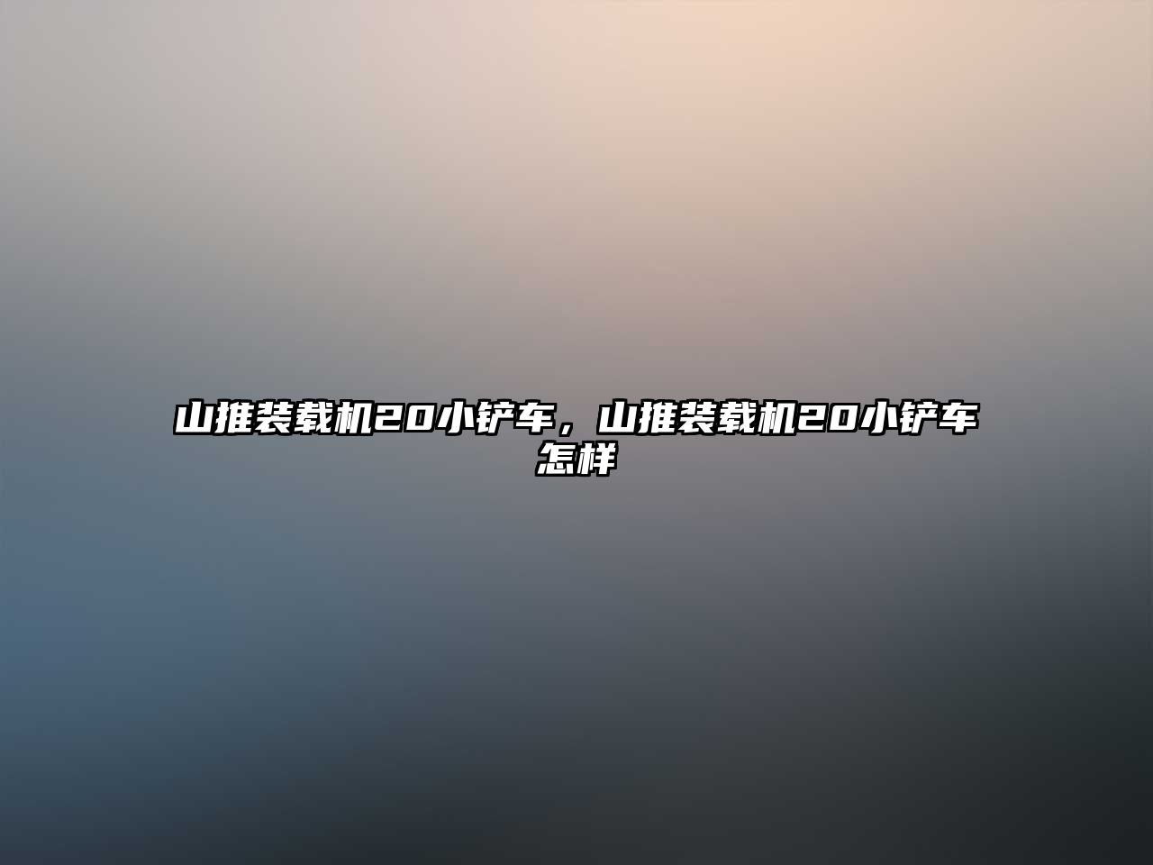 山推裝載機20小鏟車，山推裝載機20小鏟車怎樣