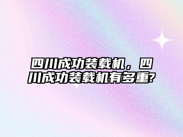 四川成功裝載機，四川成功裝載機有多重?