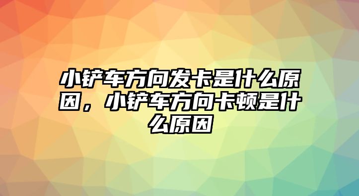 小鏟車方向發卡是什么原因，小鏟車方向卡頓是什么原因