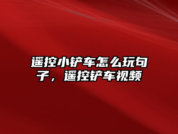 遙控小鏟車怎么玩句子，遙控鏟車視頻