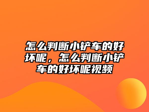 怎么判斷小鏟車的好壞呢，怎么判斷小鏟車的好壞呢視頻