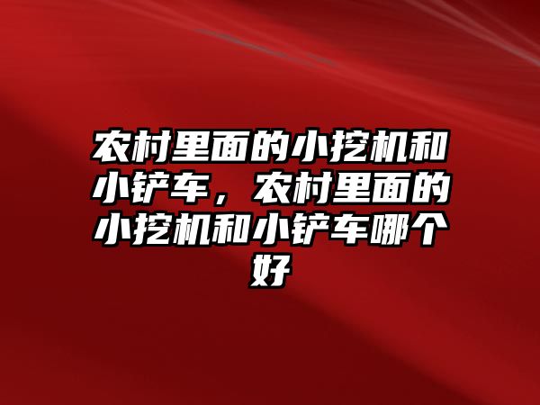 農村里面的小挖機和小鏟車，農村里面的小挖機和小鏟車哪個好