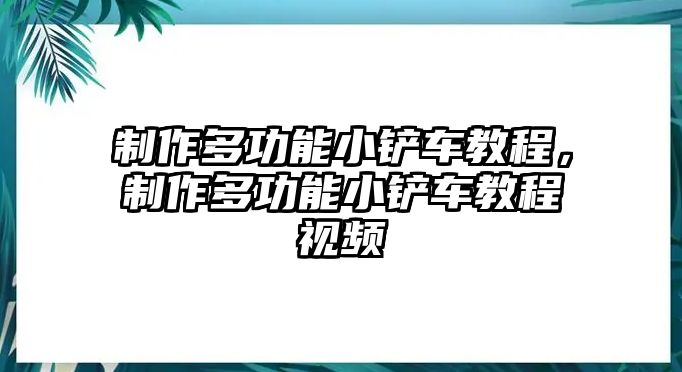 制作多功能小鏟車教程，制作多功能小鏟車教程視頻