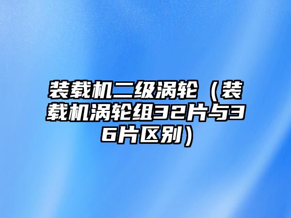 裝載機二級渦輪（裝載機渦輪組32片與36片區(qū)別）