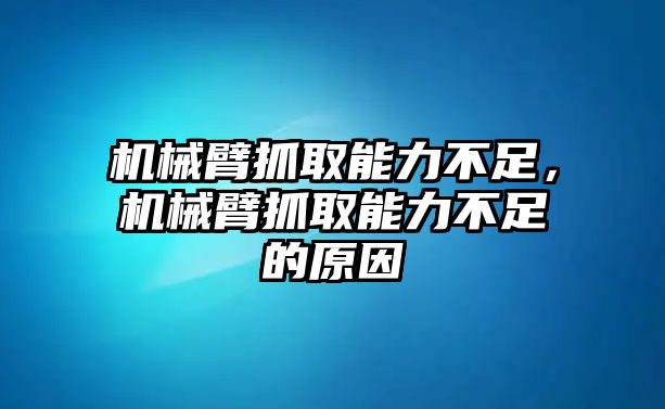 機械臂抓取能力不足，機械臂抓取能力不足的原因