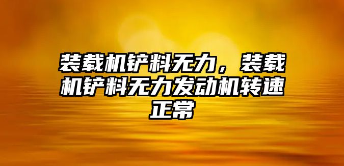 裝載機鏟料無力，裝載機鏟料無力發動機轉速正常