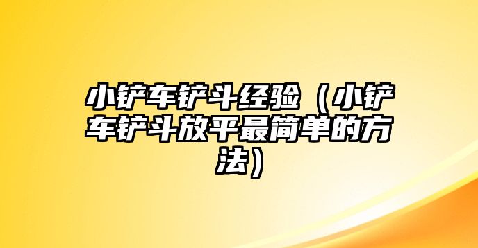 小鏟車鏟斗經驗（小鏟車鏟斗放平最簡單的方法）