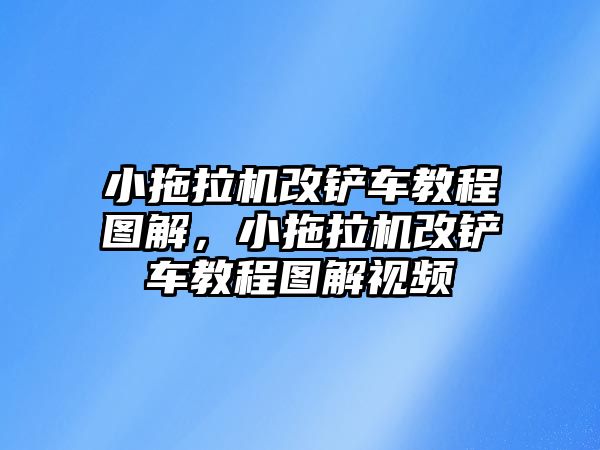 小拖拉機改鏟車教程圖解，小拖拉機改鏟車教程圖解視頻