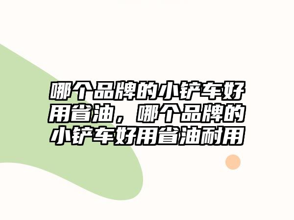 哪個品牌的小鏟車好用省油，哪個品牌的小鏟車好用省油耐用