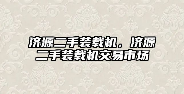 濟源二手裝載機，濟源二手裝載機交易市場