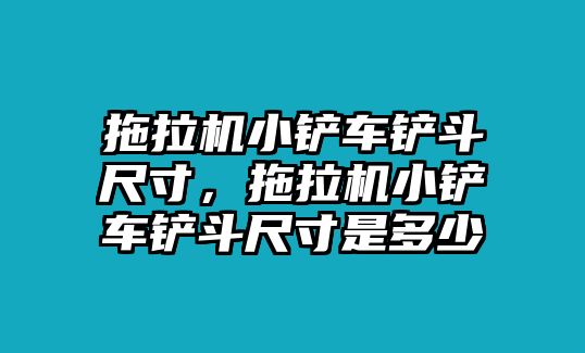 拖拉機小鏟車鏟斗尺寸，拖拉機小鏟車鏟斗尺寸是多少