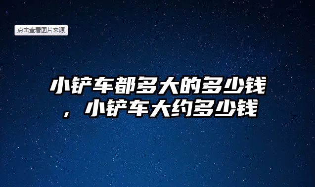 小鏟車都多大的多少錢，小鏟車大約多少錢