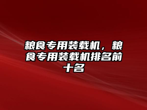 糧食專用裝載機，糧食專用裝載機排名前十名
