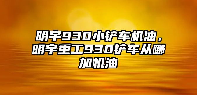 明宇930小鏟車機油，明宇重工930鏟車從哪加機油