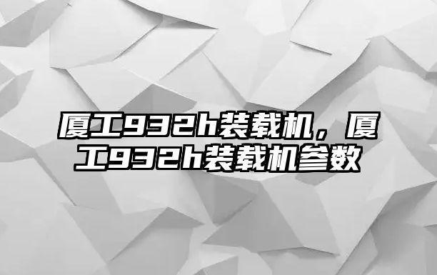 廈工932h裝載機(jī)，廈工932h裝載機(jī)參數(shù)