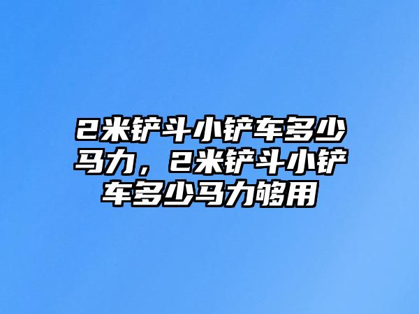 2米鏟斗小鏟車多少馬力，2米鏟斗小鏟車多少馬力夠用