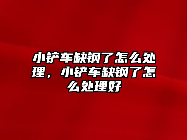 小鏟車缺鋼了怎么處理，小鏟車缺鋼了怎么處理好