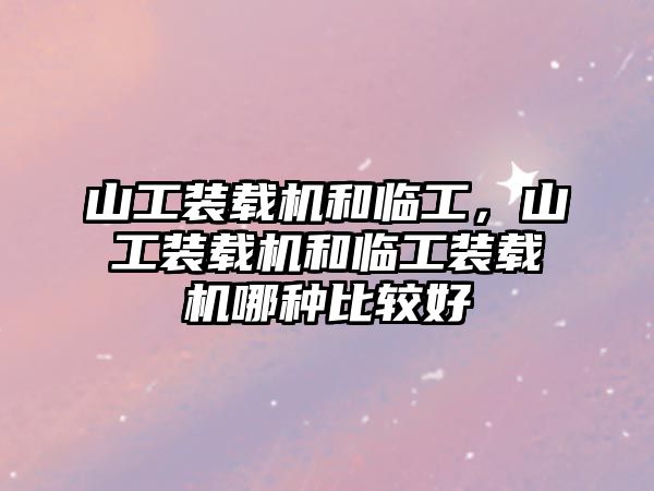 山工裝載機(jī)和臨工，山工裝載機(jī)和臨工裝載機(jī)哪種比較好