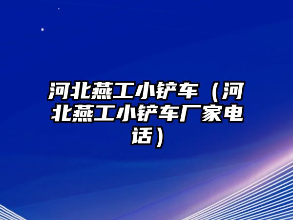 河北燕工小鏟車（河北燕工小鏟車廠家電話）