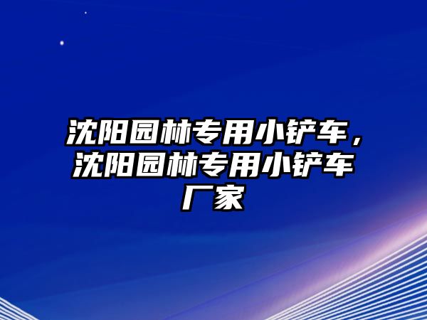 沈陽園林專用小鏟車，沈陽園林專用小鏟車廠家