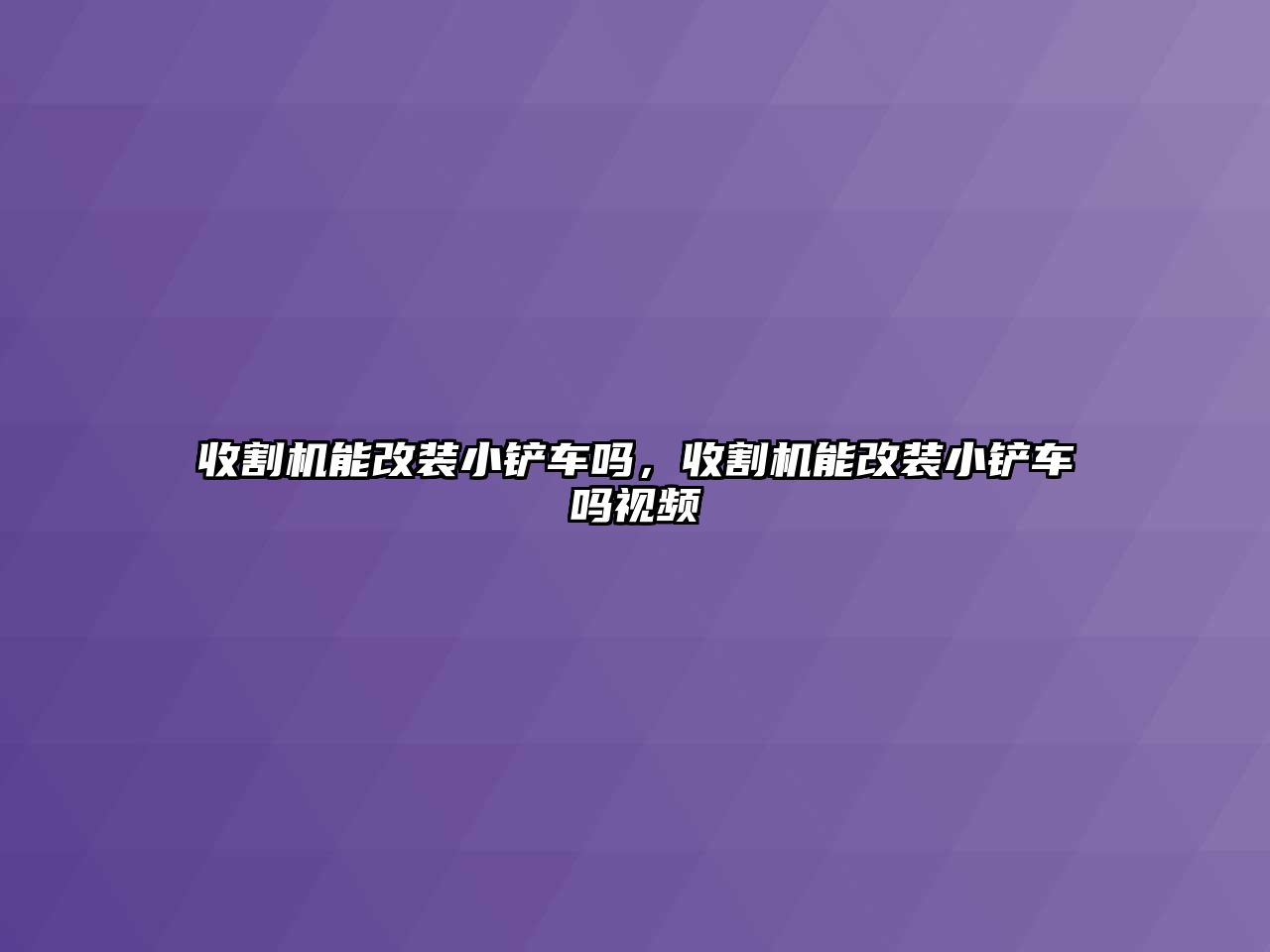 收割機能改裝小鏟車嗎，收割機能改裝小鏟車嗎視頻