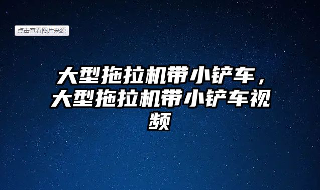 大型拖拉機帶小鏟車，大型拖拉機帶小鏟車視頻