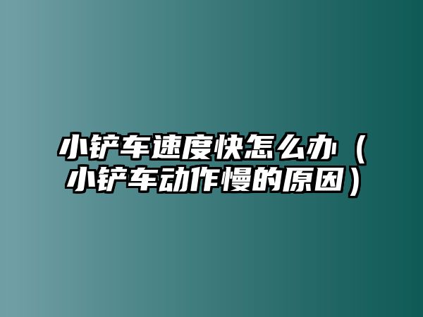 小鏟車速度快怎么辦（小鏟車動作慢的原因）