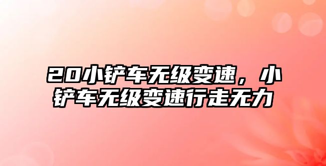 20小鏟車無(wú)級(jí)變速，小鏟車無(wú)級(jí)變速行走無(wú)力