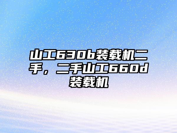 山工630b裝載機二手，二手山工660d裝載機