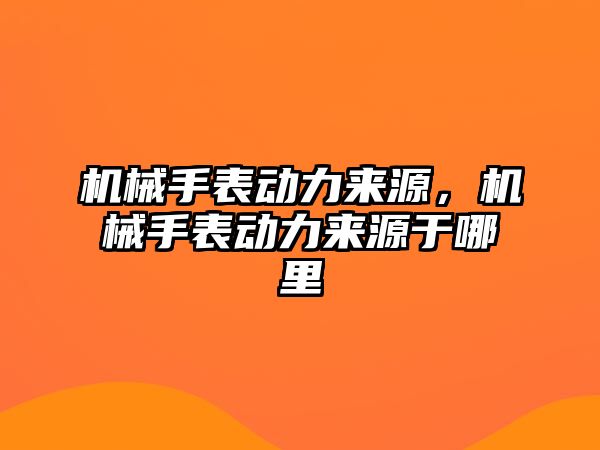 機械手表動力來源，機械手表動力來源于哪里