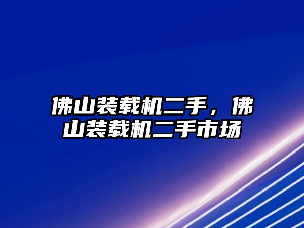 佛山裝載機二手，佛山裝載機二手市場