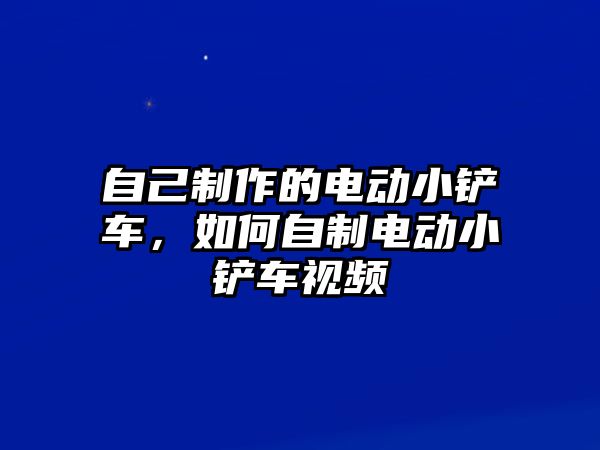 自己制作的電動小鏟車，如何自制電動小鏟車視頻