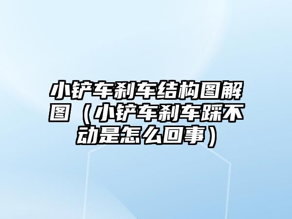 小鏟車剎車結構圖解圖（小鏟車剎車踩不動是怎么回事）