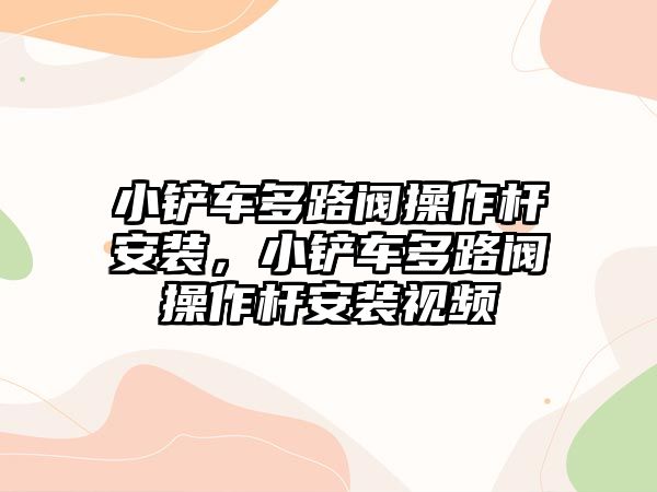 小鏟車多路閥操作桿安裝，小鏟車多路閥操作桿安裝視頻