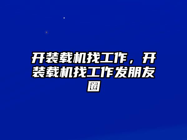 開裝載機(jī)找工作，開裝載機(jī)找工作發(fā)朋友圈