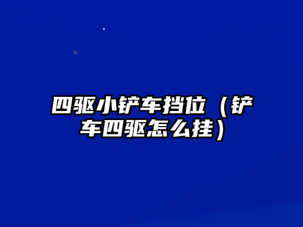 四驅小鏟車擋位（鏟車四驅怎么掛）