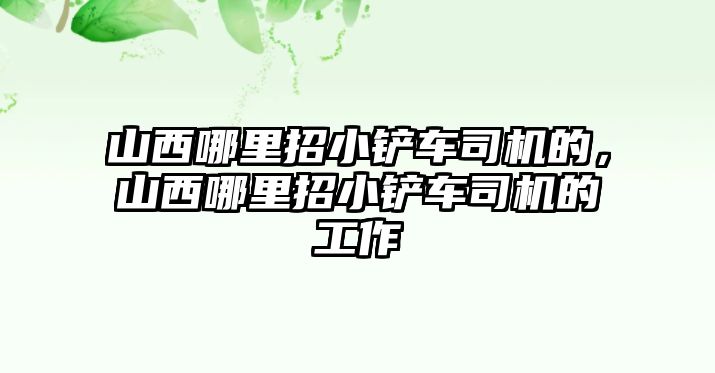 山西哪里招小鏟車司機的，山西哪里招小鏟車司機的工作