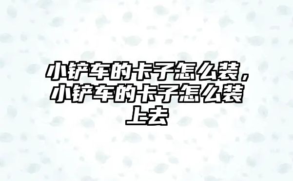 小鏟車的卡子怎么裝，小鏟車的卡子怎么裝上去