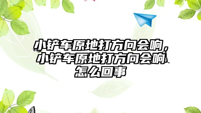 小鏟車原地打方向會響，小鏟車原地打方向會響怎么回事