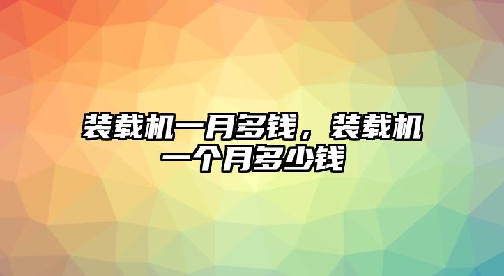 裝載機(jī)一月多錢，裝載機(jī)一個(gè)月多少錢